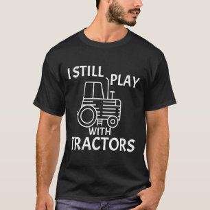 Tractor Quote I Still Play With Tractors T-Shirt