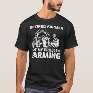 Tractor Retired Farmer Not My Problem Anymore Farm T-Shirt