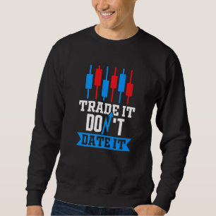 Trade It Don'T Date It Trader Stock Market Forex C Sweatshirt