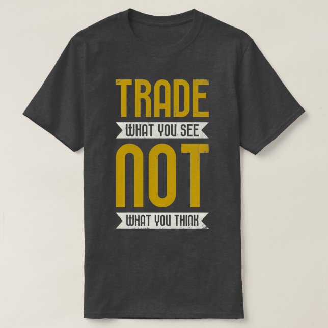 Trade What You See Not What You Think Trading T-Shirt (Design Front)