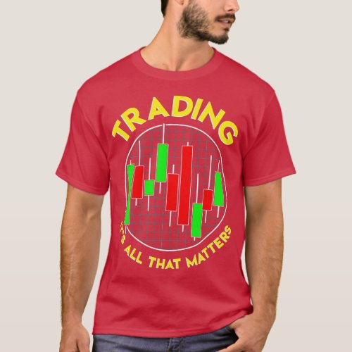 Trading Its All That Matters Stock Investing T_Shirt