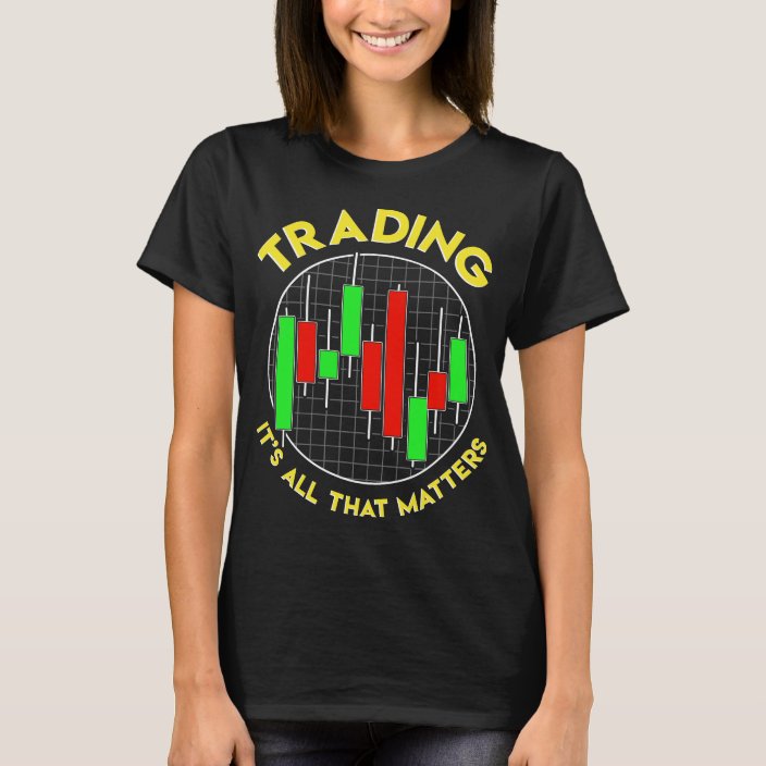 Trading It's All That Matters Stock Investing T-Shirt | Zazzle.com