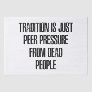 Tradition is Just Peer Pressure from Dead People Tissue Paper