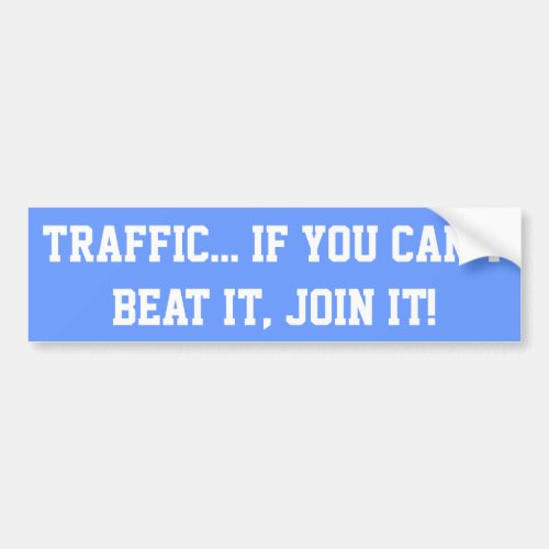 Traffic If You Cant Beat it Join it Bumper Sticker