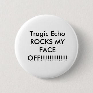 Tragic Echo ROCKS MY FACE OFF!!!!!!!!!!!! Pinback Button
