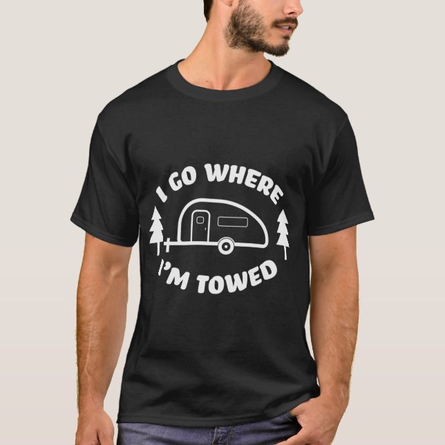 Trailer I Go Where I'M Towed Teardrop Rv T-Shirt (Front)