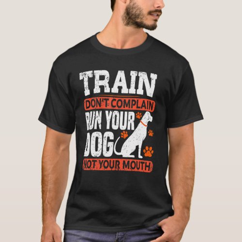 Train Dont Complain Run Your Dog Not Your Mouth D T_Shirt