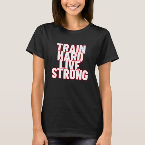 Train Hard Live Strong T_Shirt