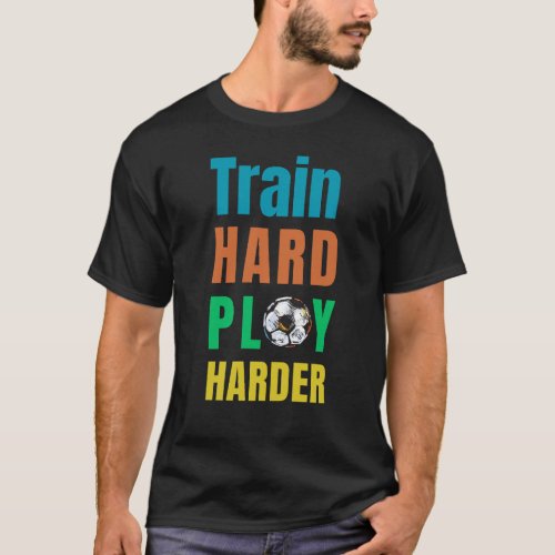Train Hard Play Harder _ Soccer T_Shirt