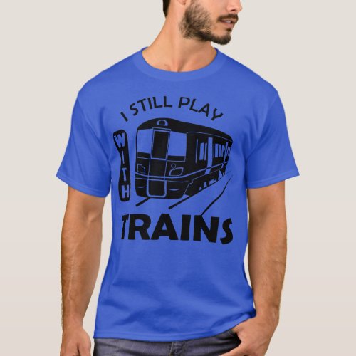 Train I still play with trains T_Shirt