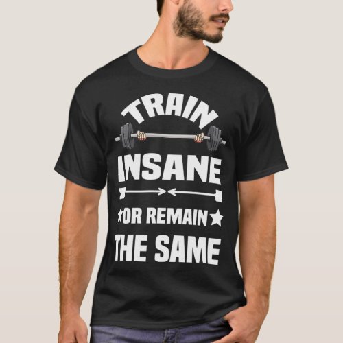Train Insane Or Remain The Same GYM 1  T_Shirt