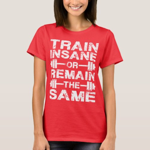 Train Insane or Remain The Same _ Gym Motivation T_Shirt