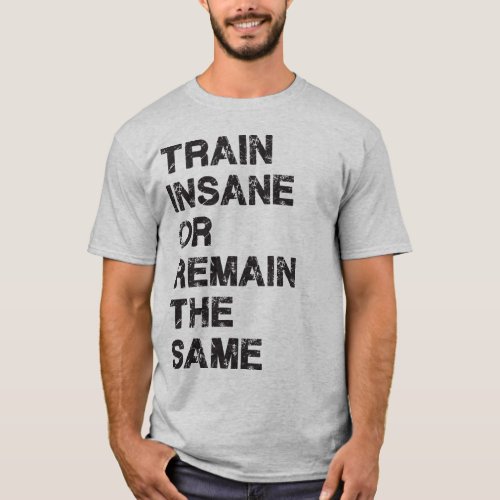 Train Insane or Remain The Same _ Gym Motivation T_Shirt