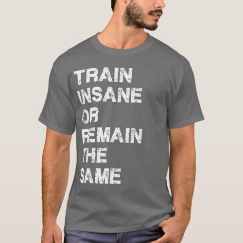 Train Insane or Remain The Same _ Gym Motivation T_Shirt