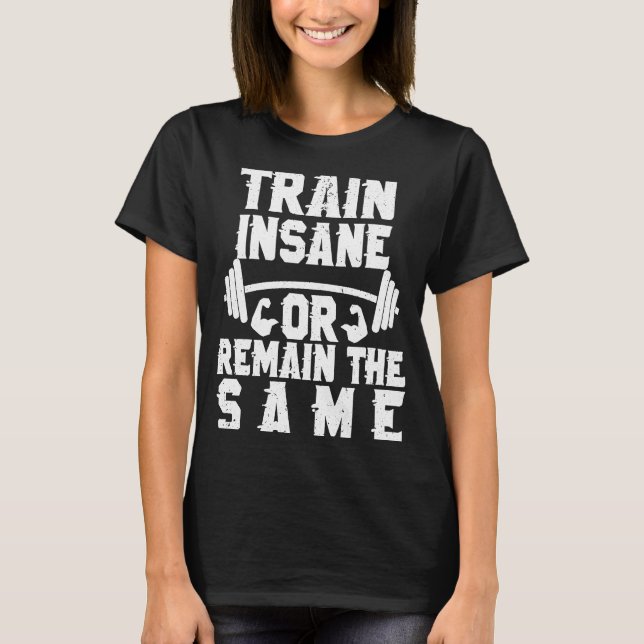 Train Insane Or Remain The Same Inspirational Work T-Shirt (Front)
