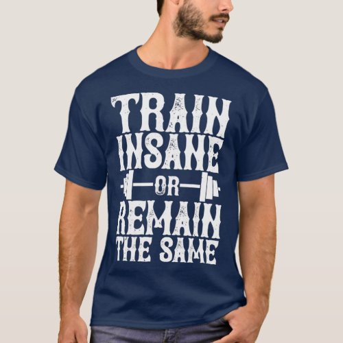 Train Insane Or Remain The Same T_Shirt