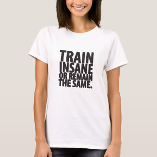 Train insane or remain the same T-Shirt