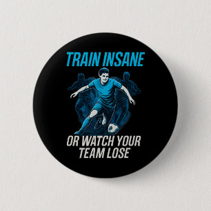 Train Insane Or Watch Your Team Lose Soccer Fan Ge Button