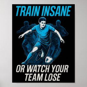 Train Insane Or Watch Your Team Lose Soccer Fan Ge Poster