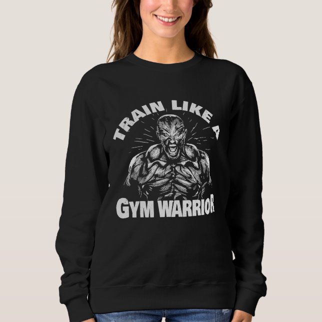 Train like a gym warrior strongman workout for bod sweatshirt (Front)