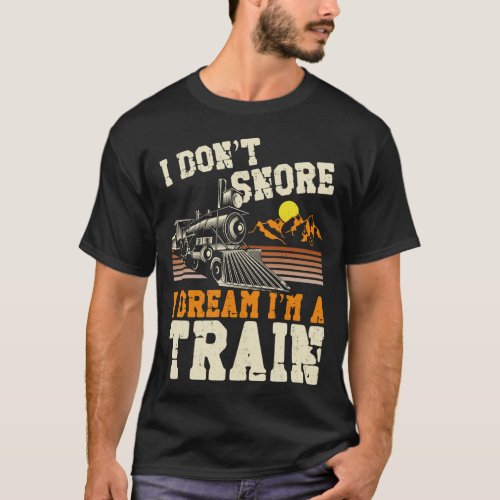 Train Locomotive I Dont Snore I Dream Im A Train T_Shirt