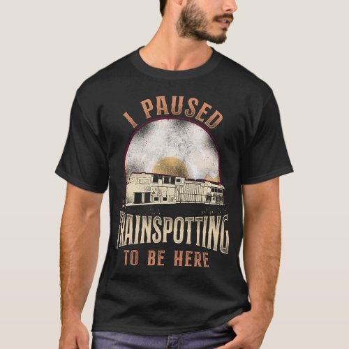 Train Locomotive I Paused Trainspotting To Be Here T_Shirt
