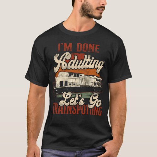 Train Locomotive Im Done Adulting Lets Go T_Shirt