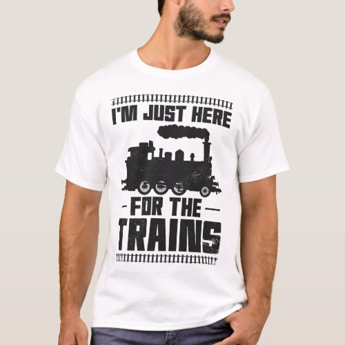Train Locomotive Im Just Here For The Trains T_Shirt
