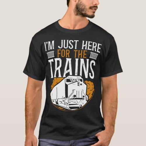 Train Locomotive Im Just Here For The Trains T_Shirt