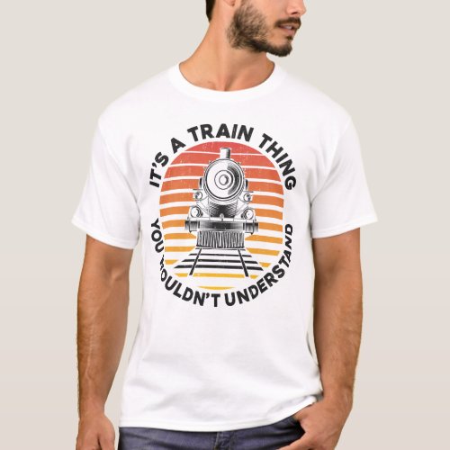 Train Locomotive Its A Train Thing You Wouldnt T_Shirt