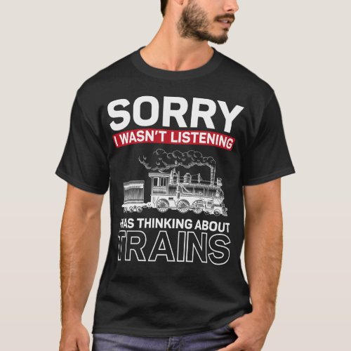 Train Locomotive Sorry I Wasnt Listening I Was T_Shirt