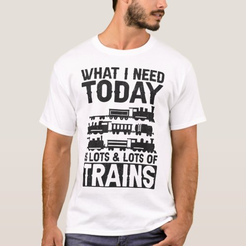 Train Locomotive What I Need Today Is Lots  Lots T_Shirt