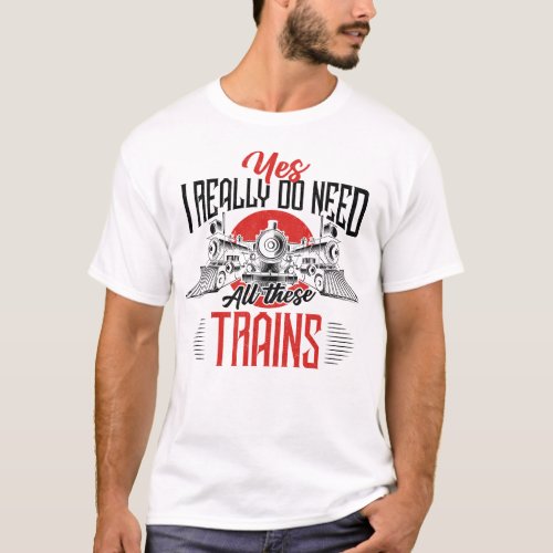 Train Locomotive Yes I Really Do Need All These T_Shirt