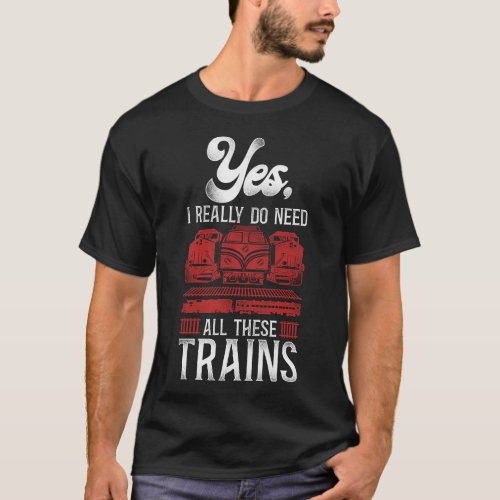 Train Locomotive Yes I Really Do Need All These T_Shirt