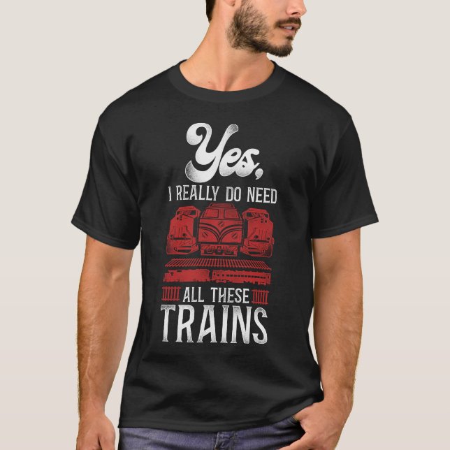 Train Locomotive Yes, I Really Do Need All These T-Shirt (Front)