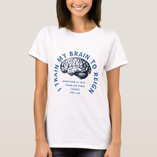 TRAIN MY BRAIN TO REIGN Whatever Is True Bible T_Shirt
