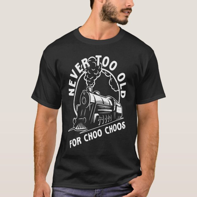 Train  Never Too Old For Choo Choos Steam Train T-Shirt (Front)