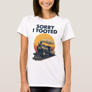 Train Sorry I Tooted Funny Locomotive Railroad T-Shirt