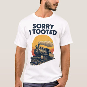Train Sorry I Tooted Funny Locomotive Railroad T-Shirt