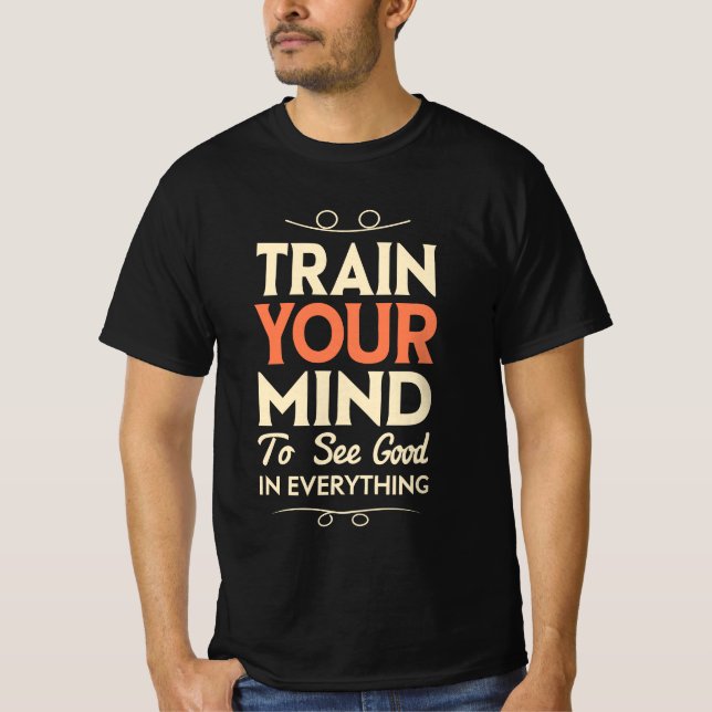 Train Your Mind To See Good In Everything T-Shirt (Front)