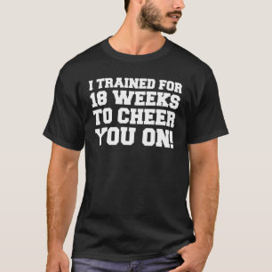 Trained For 18 Weeks To Cheer You On T-Shirt