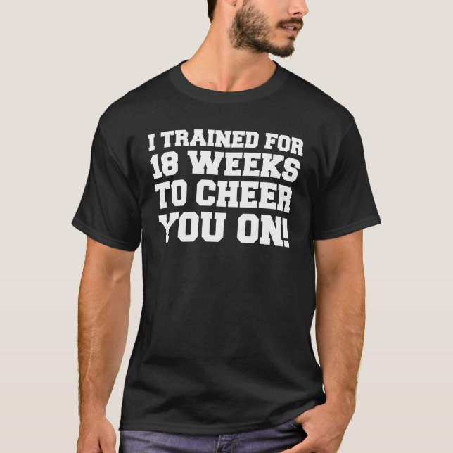 Trained For 18 Weeks To Cheer You On T-Shirt (Front)