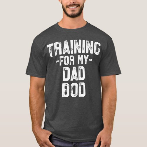 Training For My Dad Bod Funny Gym Fathers Day Gift T_Shirt