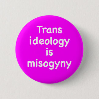Trans ideology is misogyny button