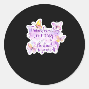 Transformation Is Messy. Be Kind To Yourself - Classic Round Sticker