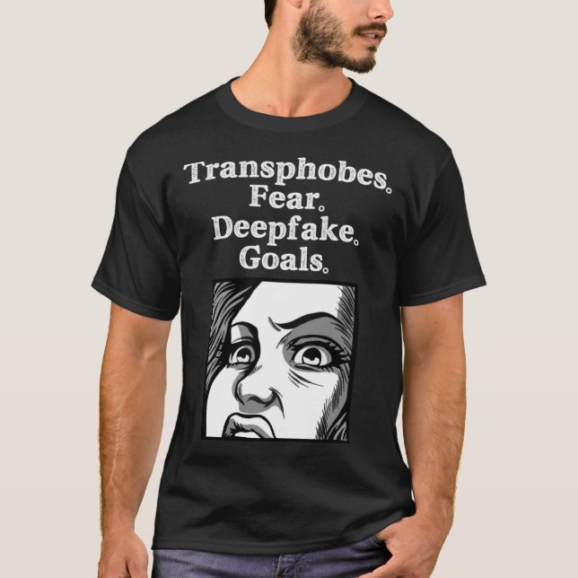Transphobes Fear Deepfake Goals Transphobia Bad Fo T-Shirt (Front)