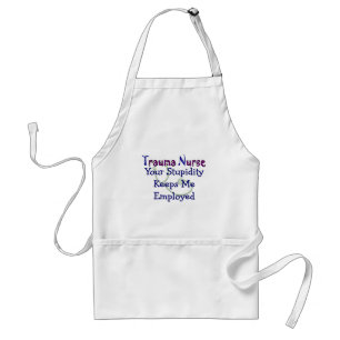 Trauma Nurse Your stupidity Keeps Me Employed Adult Apron