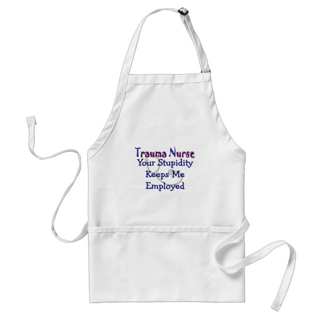 Trauma Nurse Your stupidity Keeps Me Employed Adult Apron (Front)