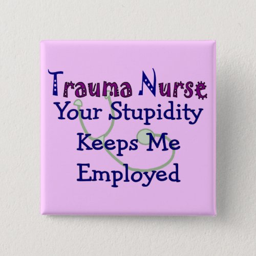 Trauma Nurse Your stupidity Keeps Me Employed Pinback Button
