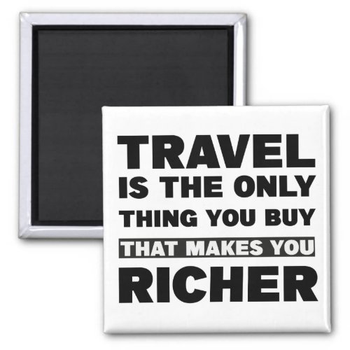 Travel is the only thing you buy that makes you  magnet